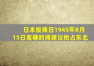 日本投降日1945年8月15日准确时间建议抢占东北