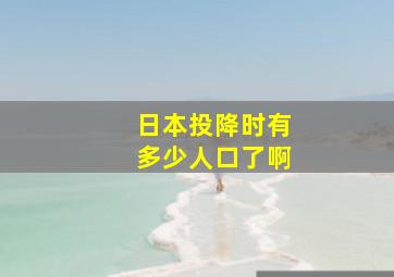 日本投降时有多少人口了啊