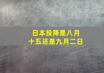 日本投降是八月十五还是九月二日