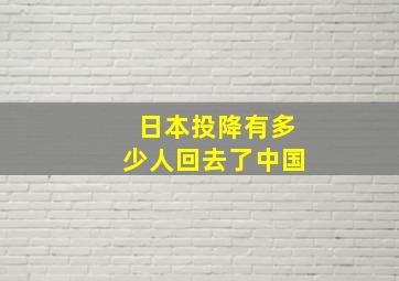 日本投降有多少人回去了中国