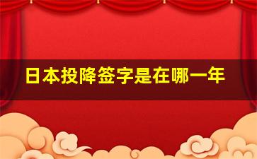 日本投降签字是在哪一年