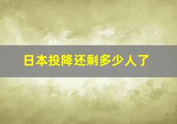 日本投降还剩多少人了