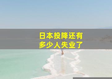 日本投降还有多少人失业了