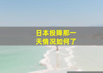 日本投降那一天情况如何了