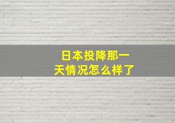 日本投降那一天情况怎么样了