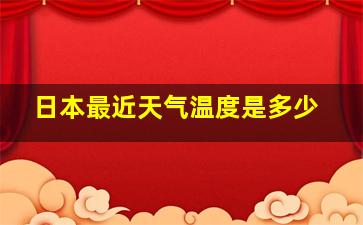 日本最近天气温度是多少