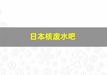 日本核废水吧