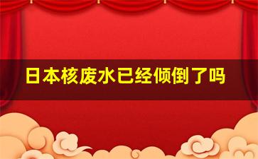 日本核废水已经倾倒了吗