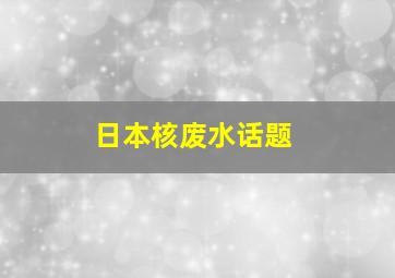 日本核废水话题