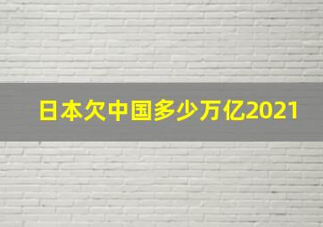 日本欠中国多少万亿2021