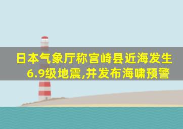 日本气象厅称宫崎县近海发生6.9级地震,并发布海啸预警