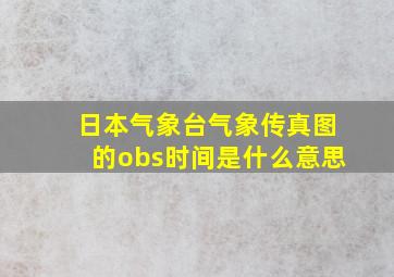 日本气象台气象传真图的obs时间是什么意思