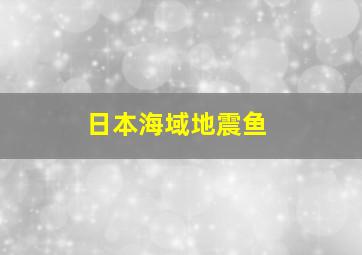 日本海域地震鱼