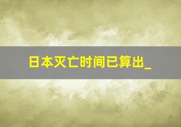 日本灭亡时间已算出_