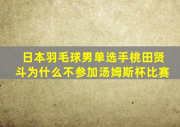 日本羽毛球男单选手桃田贤斗为什么不参加汤姆斯杯比赛