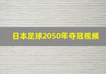 日本足球2050年夺冠视频