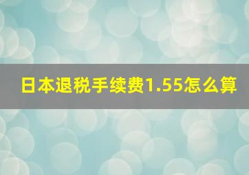 日本退税手续费1.55怎么算