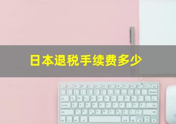 日本退税手续费多少