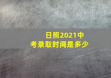 日照2021中考录取时间是多少