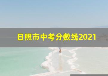 日照市中考分数线2021