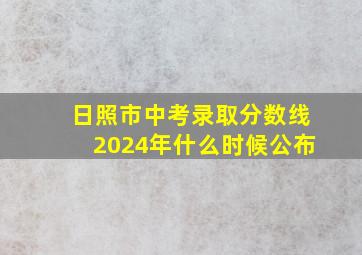 日照市中考录取分数线2024年什么时候公布