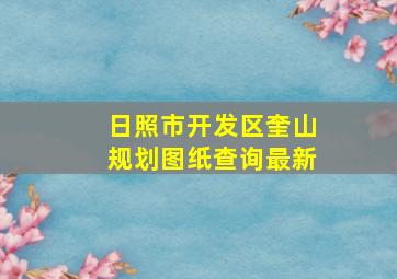 日照市开发区奎山规划图纸查询最新