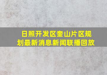 日照开发区奎山片区规划最新消息新闻联播回放