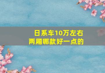 日系车10万左右两厢哪款好一点的