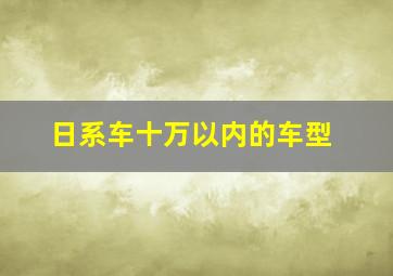 日系车十万以内的车型