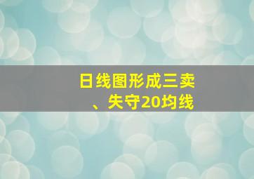 日线图形成三卖、失守20均线