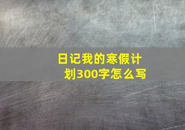 日记我的寒假计划300字怎么写