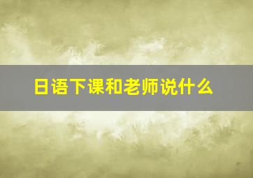 日语下课和老师说什么