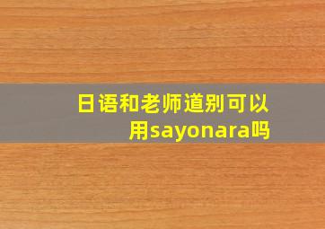 日语和老师道别可以用sayonara吗