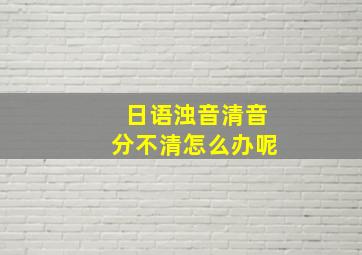 日语浊音清音分不清怎么办呢