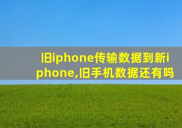 旧iphone传输数据到新iphone,旧手机数据还有吗