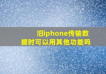 旧iphone传输数据时可以用其他功能吗