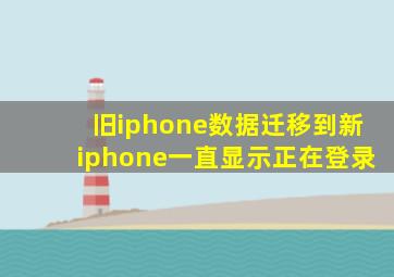 旧iphone数据迁移到新iphone一直显示正在登录