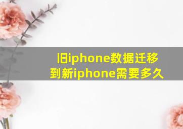 旧iphone数据迁移到新iphone需要多久