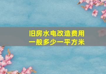 旧房水电改造费用一般多少一平方米