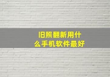 旧照翻新用什么手机软件最好