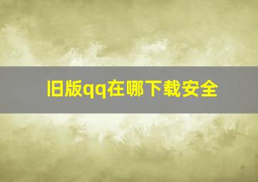 旧版qq在哪下载安全