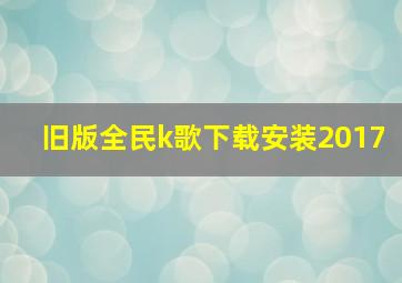 旧版全民k歌下载安装2017