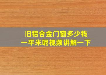 旧铝合金门窗多少钱一平米呢视频讲解一下