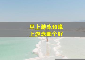 早上游泳和晚上游泳哪个好