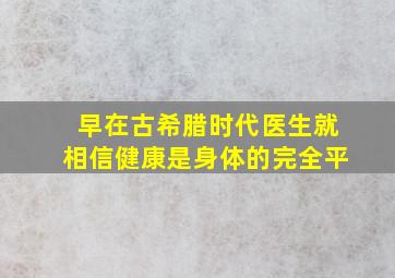 早在古希腊时代医生就相信健康是身体的完全平