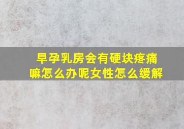 早孕乳房会有硬块疼痛嘛怎么办呢女性怎么缓解