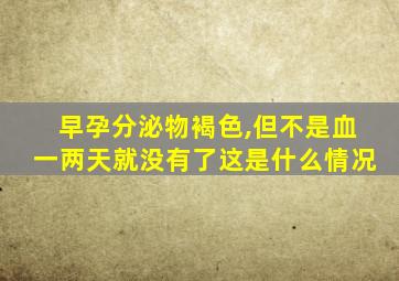 早孕分泌物褐色,但不是血一两天就没有了这是什么情况