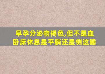 早孕分泌物褐色,但不是血卧床休息是平躺还是侧这睡