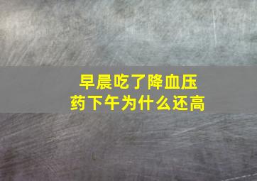 早晨吃了降血压药下午为什么还高