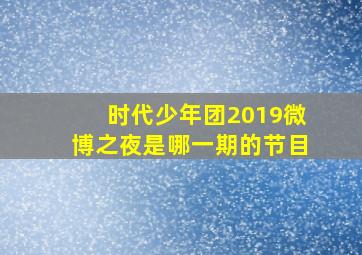 时代少年团2019微博之夜是哪一期的节目